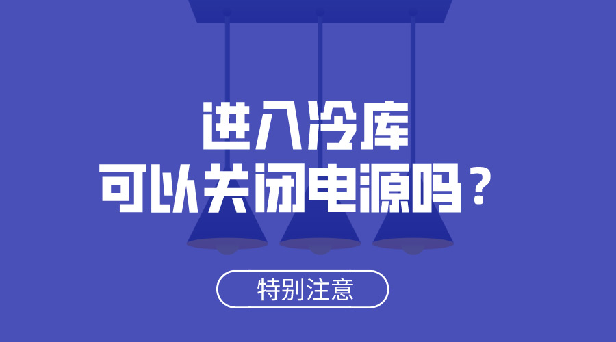 進(jìn)入冷庫(kù)可以關(guān)閉電源嗎？