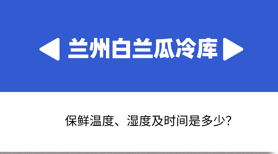 蘭州白蘭瓜冷庫保鮮溫度、濕度及時(shí)間是多少？