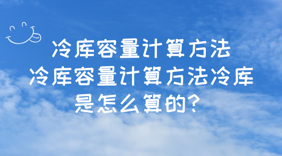 冷庫(kù)容量計(jì)算方法冷庫(kù)容量計(jì)算方法冷庫(kù)是怎么算的？