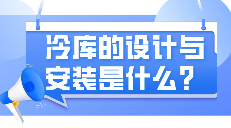 冷庫的設(shè)計(jì)與安裝是什么?