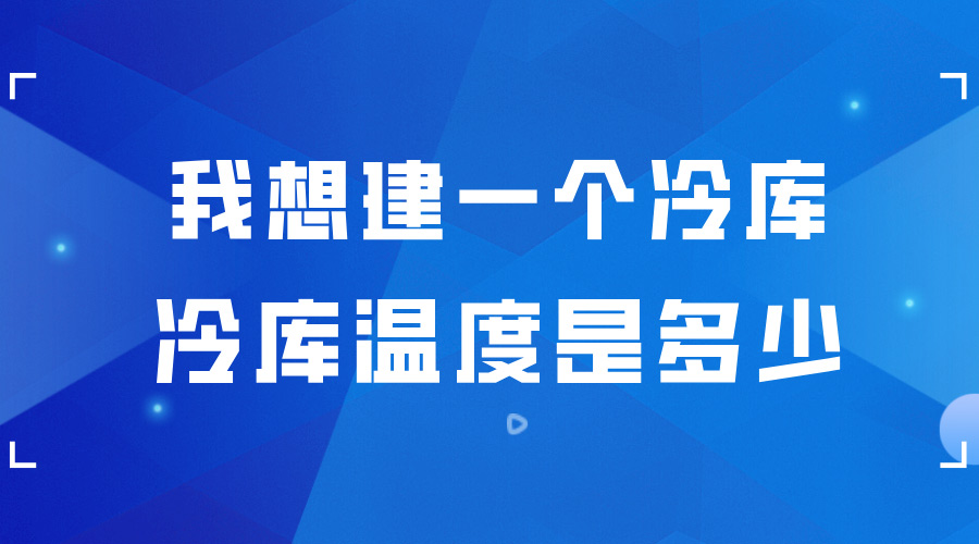 我想建一個(gè)冷庫 ，冷庫的溫度是多少？