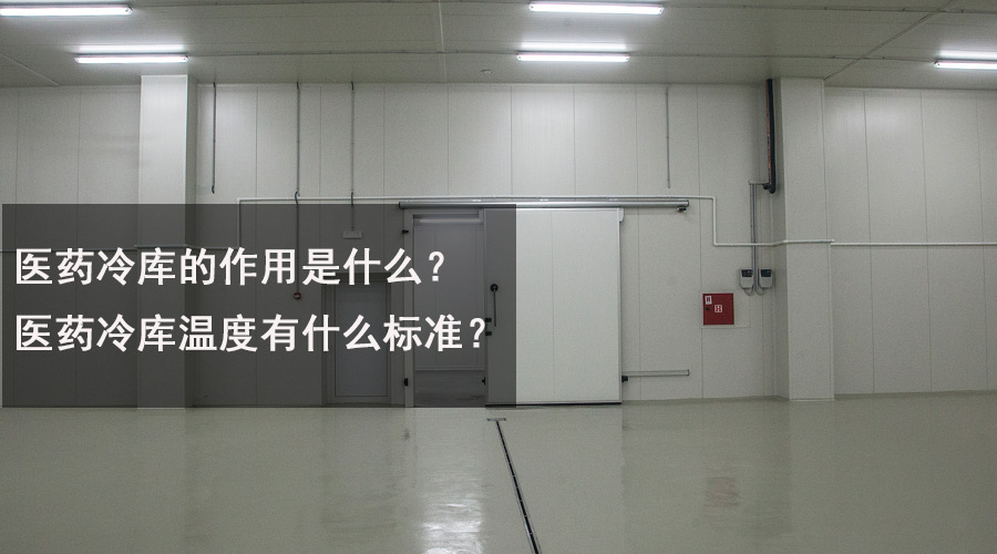 醫(yī)藥冷庫的作用是什么？醫(yī)藥冷庫溫度有什么標(biāo)準(zhǔn)？.jpg