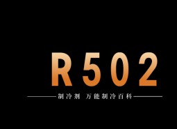 制冷劑R502簡介、用途、物理性質(zhì)、技術指標及存儲運輸詳細說明