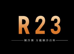 制冷劑R23簡介、用途、物理性質(zhì)、技術(shù)指標(biāo)及存儲運(yùn)輸詳細(xì)說明