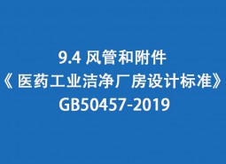 9.4 風(fēng)管和附件--《 醫(yī)藥工業(yè)潔凈廠房設(shè)計(jì)標(biāo)準(zhǔn)》 GB50457-2019