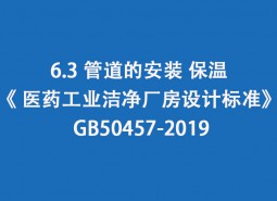 6.3 管道的安裝、保溫-《 醫(yī)藥工業(yè)潔凈廠房設(shè)計(jì)標(biāo)準(zhǔn)》 GB50457-2019