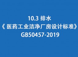 10.3 排水-《 醫(yī)藥工業(yè)潔凈廠房設(shè)計(jì)標(biāo)準(zhǔn)》 GB50457-2019